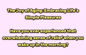 The Joy of Aging: Embracing Lifeās Simple Pleasures
